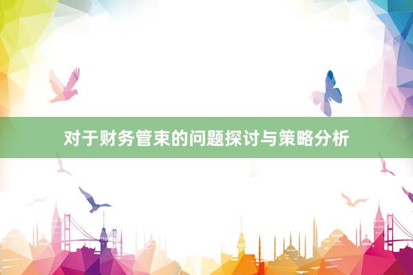 对于财务管束的问题探讨与策略分析