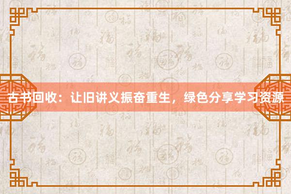 古书回收：让旧讲义振奋重生，绿色分享学习资源