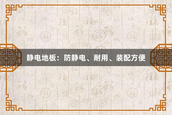 静电地板：防静电、耐用、装配方便