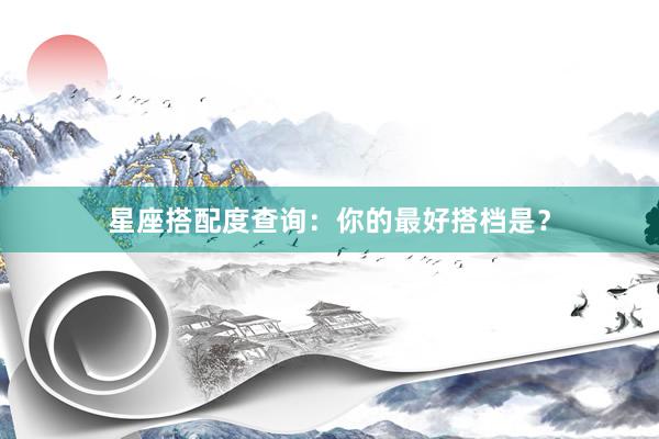 星座搭配度查询：你的最好搭档是？