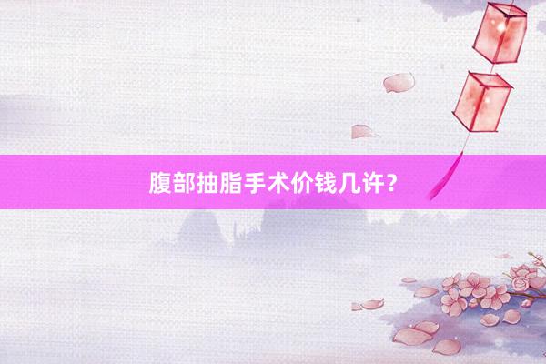 腹部抽脂手术价钱几许？